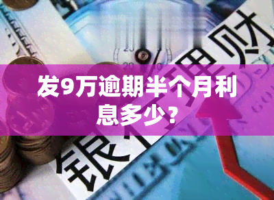 发9万逾期半个月利息多少？