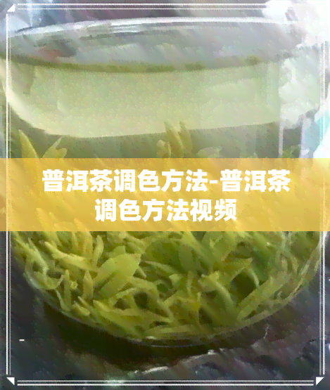 普洱茶调色方法-普洱茶调色方法视频