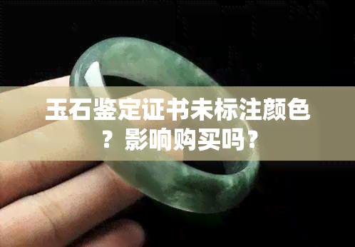 玉石鉴定证书未标注颜色？影响购买吗？