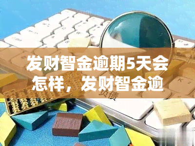 发财智金逾期5天会怎样，发财智金逾期5天的后果是什么？