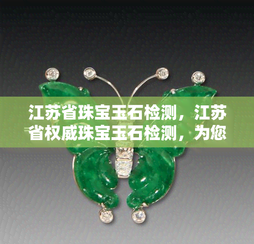 江苏省珠宝玉石检测，江苏省权威珠宝玉石检测，为您提供专业可靠的检测服务！