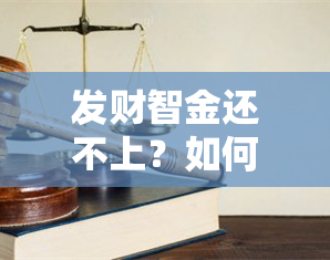 发财智金还不上？如何解决？可以期还款吗？