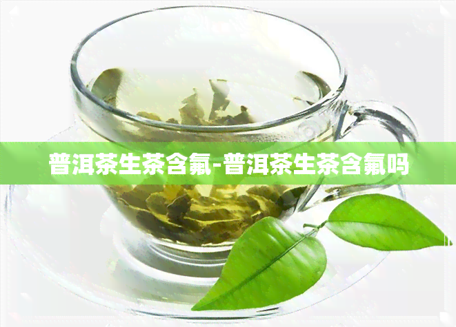 普洱茶生茶含氟-普洱茶生茶含氟吗