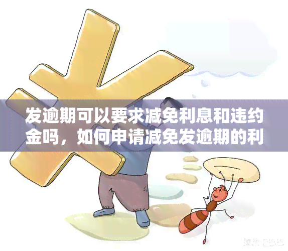 发逾期可以要求减免利息和违约金吗，如何申请减免发逾期的利息和违约金？