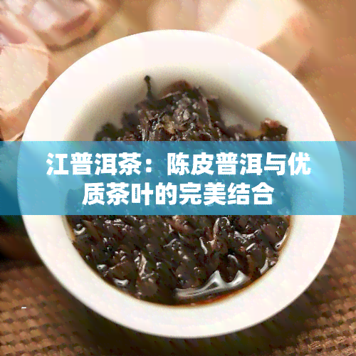 江普洱茶：陈皮普洱与优质茶叶的完美结合