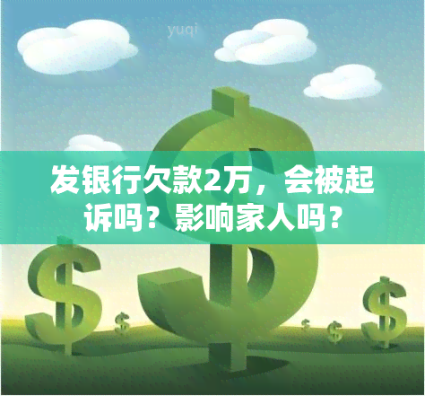 发银行欠款2万，会被起诉吗？影响家人吗？