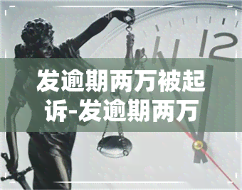 发逾期两万被起诉-发逾期两万被起诉会怎么样