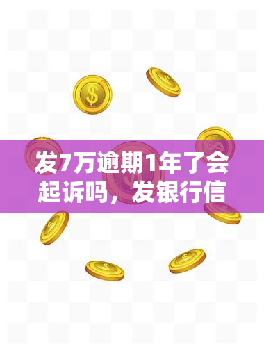 发7万逾期1年了会起诉吗，发银行信用卡逾期一年，可能会被起诉吗？