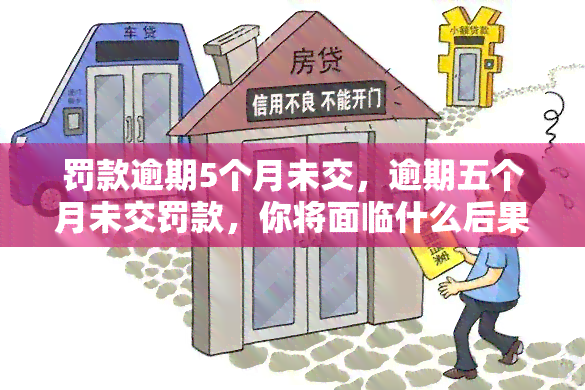 罚款逾期5个月未交，逾期五个月未交罚款，你将面临什么后果？