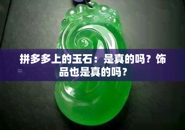 拼多多上的玉石：是真的吗？饰品也是真的吗？