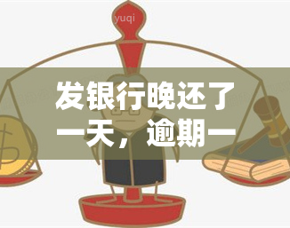 发银行晚还了一天，逾期一天还款：发银行的处理方式和可能影响