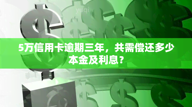 5万信用卡逾期三年，共需偿还多少本金及利息？