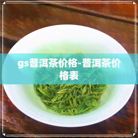 gs普洱茶价格-普洱茶价格表