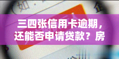 三四张信用卡逾期，还能否申请贷款？房贷审批受影响吗？