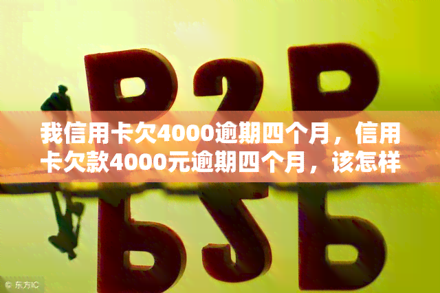 我信用卡欠4000逾期四个月，信用卡欠款4000元逾期四个月，该怎样处理？