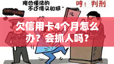 欠信用卡4个月怎么办？会抓人吗？