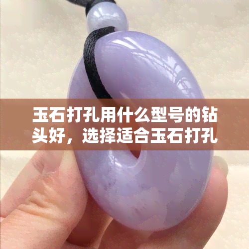 玉石打孔用什么型号的钻头好，选择适合玉石打孔的钻头型号指南