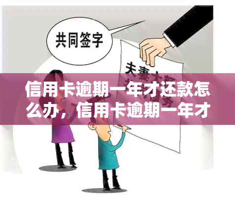 信用卡逾期一年才还款怎么办，信用卡逾期一年才还款：如何处理？