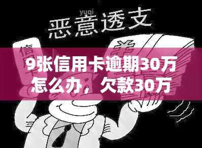 9张信用卡逾期30万怎么办，欠款30万，9张信用卡逾期处理攻略