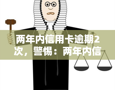 两年内信用卡逾期2次，警惕：两年内信用卡逾期两次可能带来的严重后果！