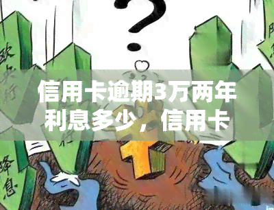 信用卡逾期3万两年利息多少，信用卡逾期3万，两年利息计算方法