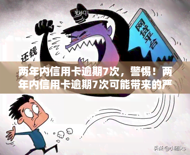 两年内信用卡逾期7次，警惕！两年内信用卡逾期7次可能带来的严重后果