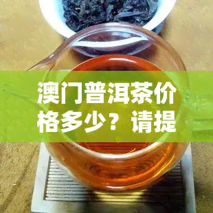 普洱茶价格多少？请提供具体规格及数量，以便准确报价。