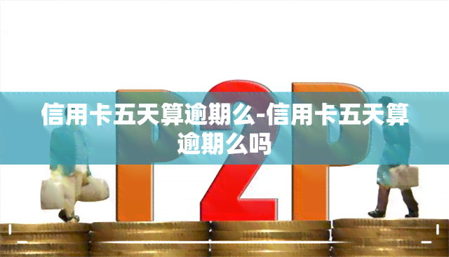 信用卡五天算逾期么-信用卡五天算逾期么吗