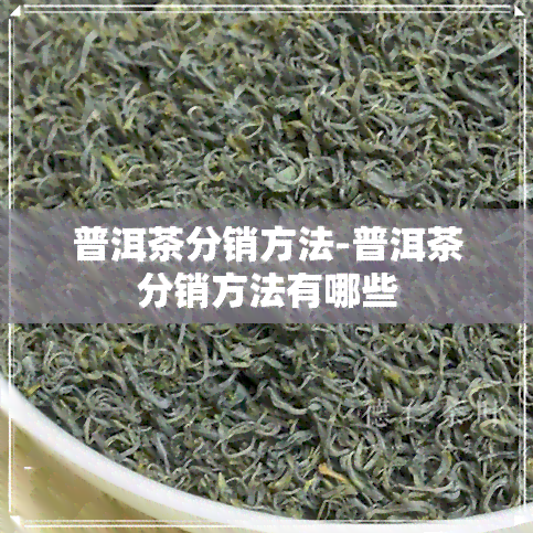 普洱茶分销方法-普洱茶分销方法有哪些