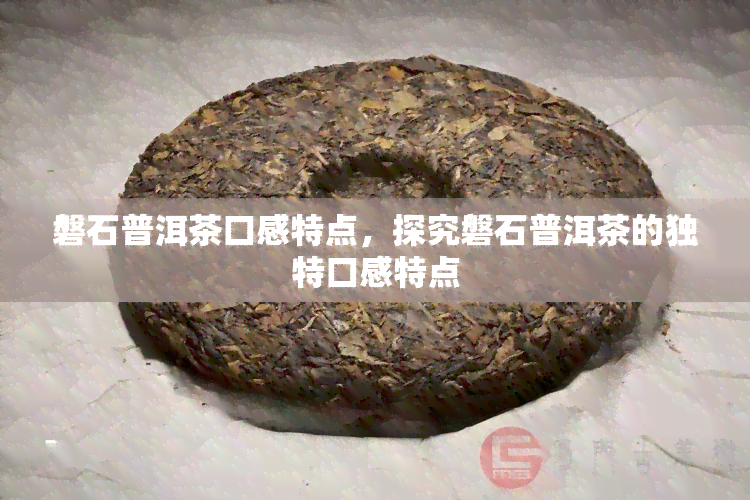 磐石普洱茶口感特点，探究磐石普洱茶的独特口感特点