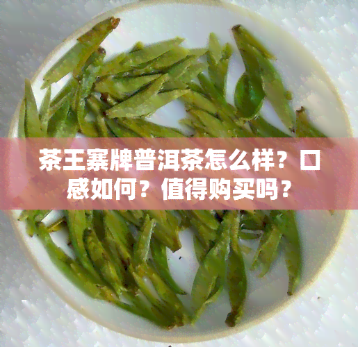 茶王寨牌普洱茶怎么样？口感如何？值得购买吗？