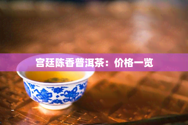 宫廷陈香普洱茶：价格一览