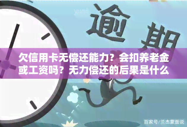 欠信用卡无偿还能力？会扣养老金或工资吗？无力偿还的后果是什么？