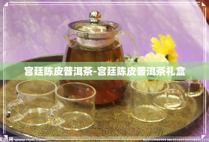 宫廷陈皮普洱茶-宫廷陈皮普洱茶礼盒