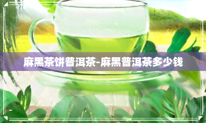 麻黑茶饼普洱茶-麻黑普洱茶多少钱