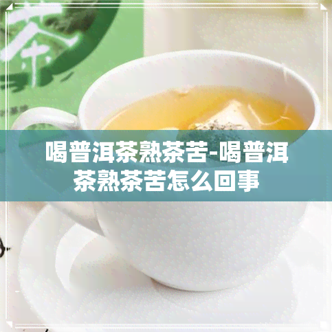 喝普洱茶熟茶苦-喝普洱茶熟茶苦怎么回事