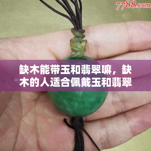 缺木能带玉和翡翠嘛，缺木的人适合佩戴玉和翡翠吗？