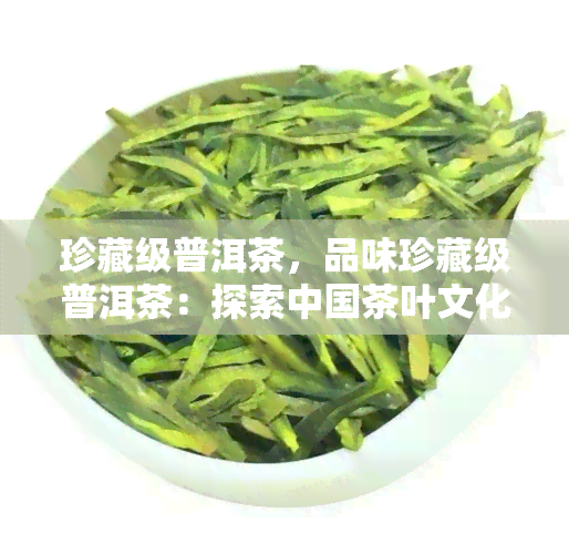 珍藏级普洱茶，品味珍藏级普洱茶：探索中国茶叶文化的瑰宝