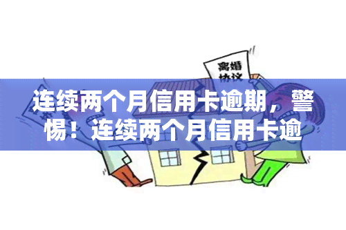 连续两个月信用卡逾期，警惕！连续两个月信用卡逾期可能带来的严重后果