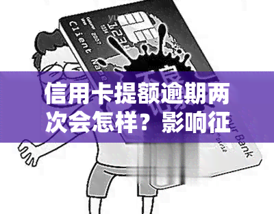 信用卡提额逾期两次会怎样？影响吗？