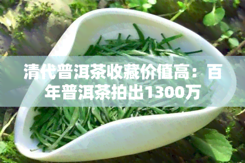 清代普洱茶收藏价值高：百年普洱茶拍出1300万