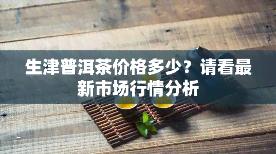 生津普洱茶价格多少？请看最新市场行情分析