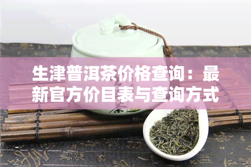 生津普洱茶价格查询：最新官方价目表与查询方式