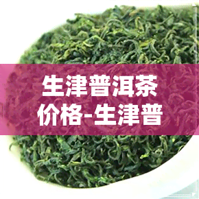 生津普洱茶价格-生津普洱茶价格表