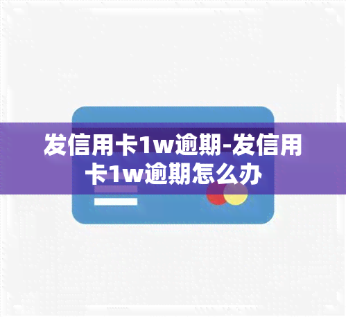 发信用卡1w逾期-发信用卡1w逾期怎么办