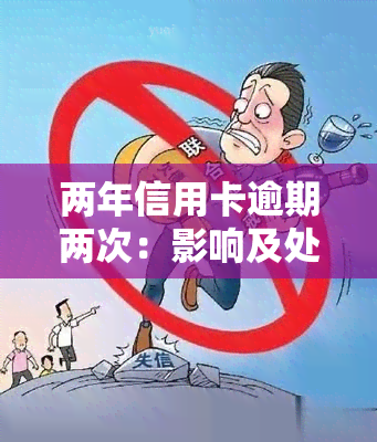 两年信用卡逾期两次：影响及处理方法