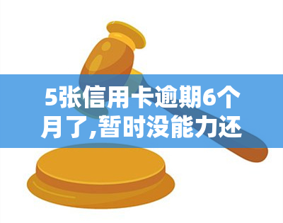 5张信用卡逾期6个月了,暂时没能力还，信用卡逾期6个月，无力偿还怎么办？