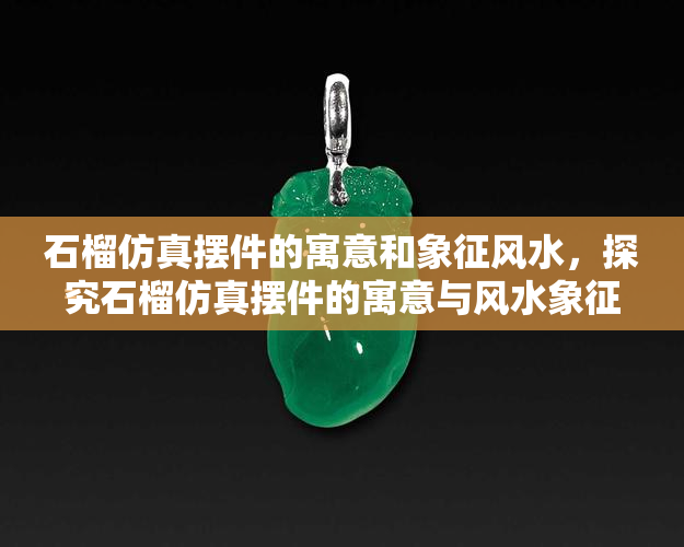 石榴仿真摆件的寓意和象征风水，探究石榴仿真摆件的寓意与风水象征意义