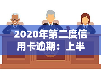 2020年第二度信用卡逾期：上半年逾期金额及全年趋势分析