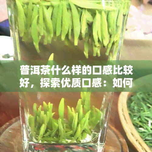 普洱茶什么样的口感比较好，探索优质口感：如何鉴别普洱茶的优良品质？